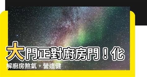 大門對廚房化解|大門對廚房風水化解，別讓煞氣肆無忌憚